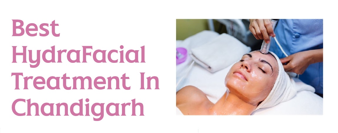 Best HydraFacial Treatment In Chandigarh